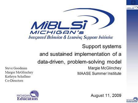 Support systems and sustained implementation of a data-driven, problem-solving model Margie McGlinchey MAASE Summer Institute August 11, 2009 Steve Goodman.