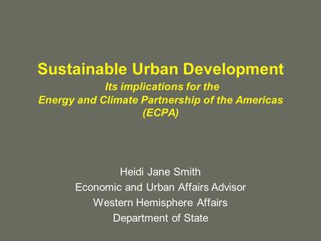Sustainable Urban Development Its implications for the Energy and Climate Partnership of the Americas (ECPA) Heidi Jane Smith Economic and Urban Affairs.