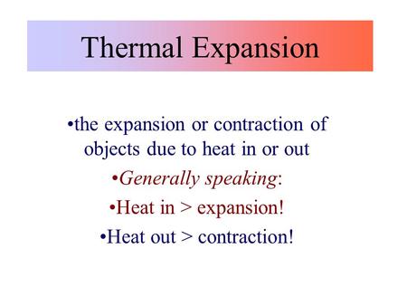 Thermal Expansion the expansion or contraction of objects due to heat in or out Generally speaking: Heat in > expansion! Heat out > contraction!