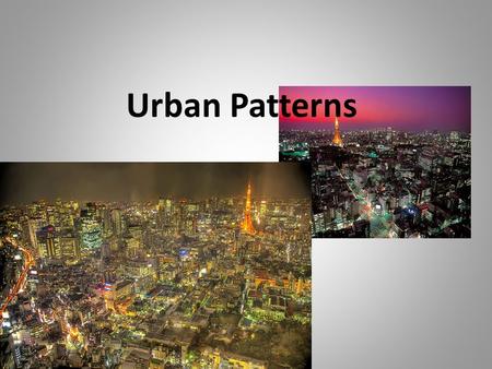 Urban Patterns. What is Urban Geography? Urban geographers seek to understand and identify: – why cities are alike and different – Where are cities located.