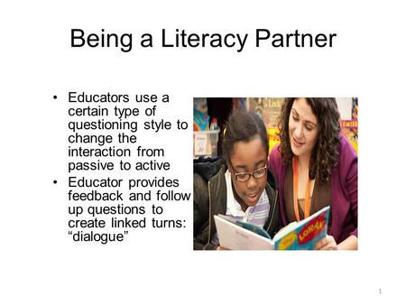 Being a Literacy Partner 1 Educators use a certain type of questioning style to change the interaction from passive to active Educator provides feedback.
