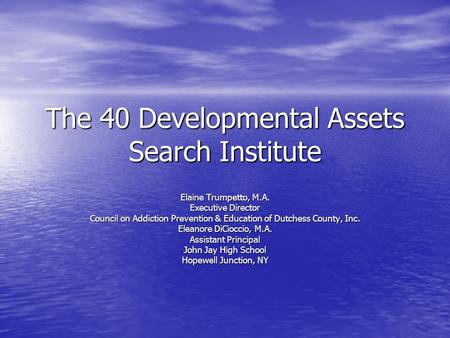 The 40 Developmental Assets Search Institute Elaine Trumpetto, M.A. Executive Director Council on Addiction Prevention & Education of Dutchess County,