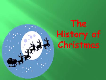 The History of Christmas. Every December we celebrate the birthday of Jesus Christ. This is why we call this time Christmas – because we celebrate the.