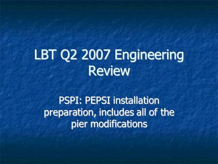 LBT Q2 2007 Engineering Review PSPI: PEPSI installation preparation, includes all of the pier modifications.