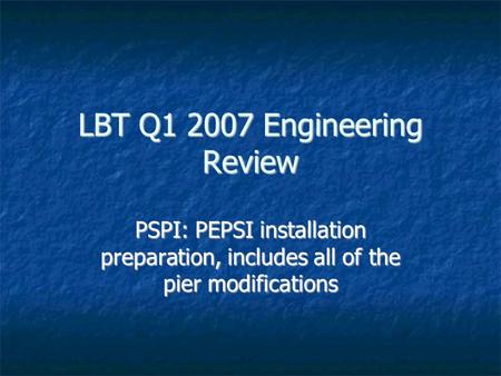 LBT Q1 2007 Engineering Review PSPI: PEPSI installation preparation, includes all of the pier modifications.