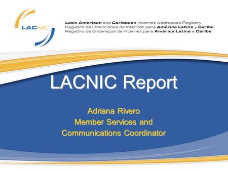 LACNIC Report Adriana Rivero Member Services and Communications Coordinator.