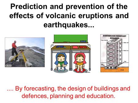 Prediction and prevention of the effects of volcanic eruptions and earthquakes... .... By forecasting, the design of buildings and defences, planning and.