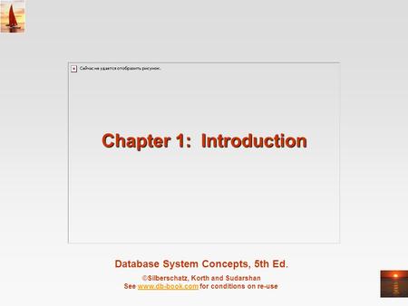 Database System Concepts, 5th Ed. ©Silberschatz, Korth and Sudarshan See www.db-book.com for conditions on re-usewww.db-book.com Chapter 1: Introduction.