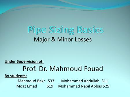 Pipe Sizing Basics Prof. Dr. Mahmoud Fouad Major & Minor Losses