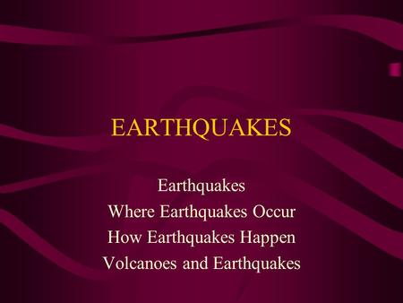 EARTHQUAKES Earthquakes Where Earthquakes Occur How Earthquakes Happen Volcanoes and Earthquakes.