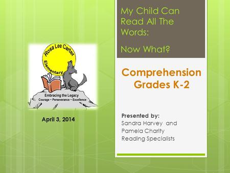 Comprehension Grades K-2 Presented by: Sandra Harvey and Pamela Charity Reading Specialists My Child Can Read All The Words: Now What? April 3, 2014.
