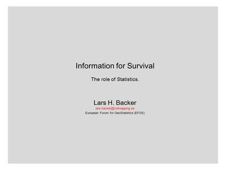 Information for Survival The role of Statistics. Lars H. Backer European Forum for GeoStatistics (EFGS)