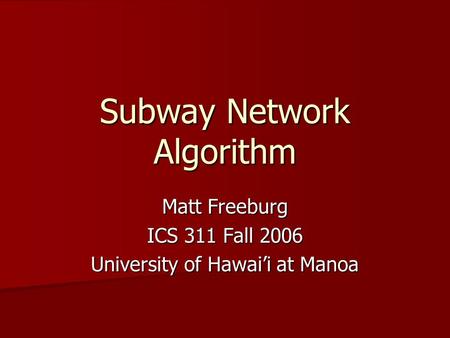 Subway Network Algorithm Matt Freeburg ICS 311 Fall 2006 University of Hawai’i at Manoa.