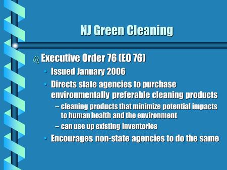 NJ Green Cleaning b Executive Order 76 (EO 76) Issued January 2006Issued January 2006 Directs state agencies to purchase environmentally preferable cleaning.