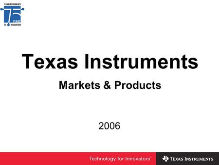 Texas Instruments Markets & Products 2006. Hot from the oven – Fortune 500 2006 ranking 2006 2005 2004 2003 rank/score TI 1 - 7.85 1 - 7.86 1 - 8.04 3.