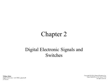 Chapter 2 Digital Electronic Signals and Switches Copyright ©2006 by Pearson Education, Inc. Upper Saddle River, New Jersey 07458 All rights reserved.