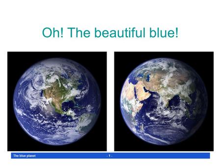 The blue planet - 1 - Oh! The beautiful blue! The blue planet - 2 - WHAT A GREAT SPECTACLE from an orbiting satellite! Those pictures were taken on a.