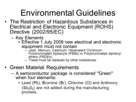 Environmental Guidelines The Restriction of Hazardous Substances in Electrical and Electronic Equipment (ROHS) Directive (2002/95/EC) –Key Elements Effective.