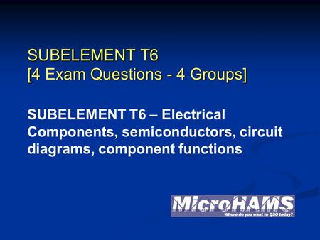 SUBELEMENT T6 [4 Exam Questions - 4 Groups] SUBELEMENT T6 – Electrical Components, semiconductors, circuit diagrams, component functions.