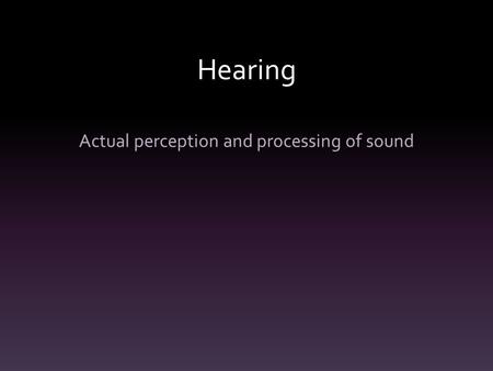 Hearing Actual perception and processing of sound.