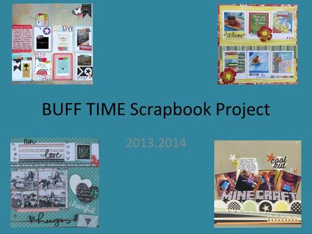 BUFF TIME Scrapbook Project 2013.2014. A scrapbook page is like a collage. It tells a story through pictures and words. Your scrapbook page will tell.