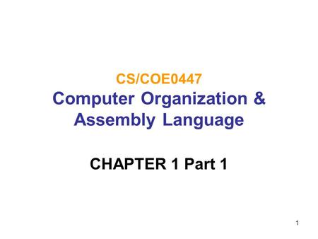 1 CS/COE0447 Computer Organization & Assembly Language CHAPTER 1 Part 1.