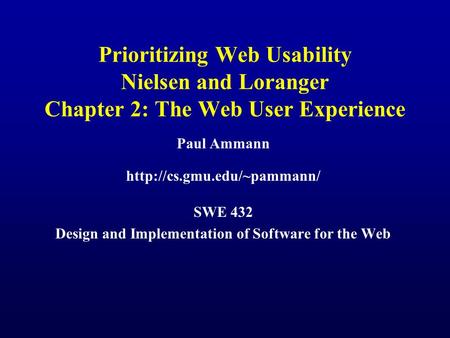 Prioritizing Web Usability Nielsen and Loranger Chapter 2: The Web User Experience Paul Ammann  SWE 432 Design and Implementation.