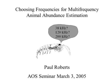 Choosing Frequencies for Multifrequency Animal Abundance Estimation Paul Roberts AOS Seminar March 3, 2005.