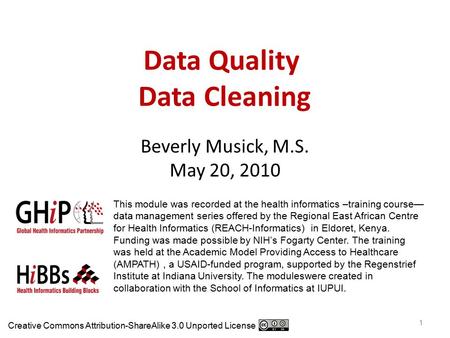 Data Quality Data Cleaning Beverly Musick, M.S. May 20, 2010 1 This module was recorded at the health informatics –training course— data management series.