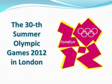 The 30-th Summer Olympic Games 2012 in London. The idea of ​​ the Olympic Games is very old and goes back to the Greek mythology. It is believed that.