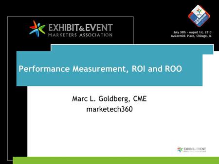 July 30th – August 1st, 2013 McCormick Place, Chicago, IL Performance Measurement, ROI and ROO Marc L. Goldberg, CME marketech360.