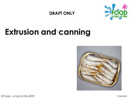 © Food – a fact of life 2009 Extrusion and canning Extension DRAFT ONLY.