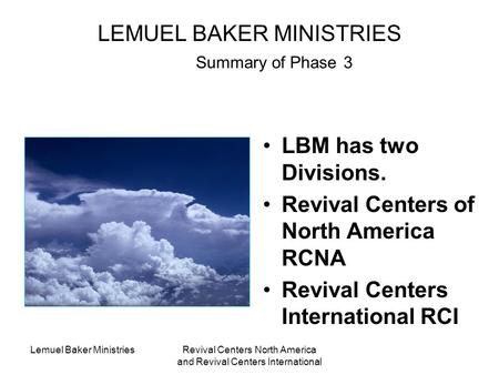 Lemuel Baker MinistriesRevival Centers North America and Revival Centers International LEMUEL BAKER MINISTRIES Summary of Phase 3 LBM has two Divisions.