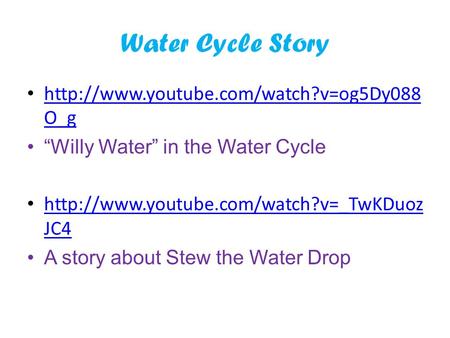 Water Cycle Story http://www.youtube.com/watch?v=og5Dy088O_g “Willy Water” in the Water Cycle http://www.youtube.com/watch?v=_TwKDuozJC4 A story about.