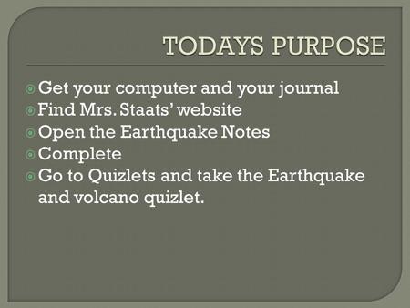  Get your computer and your journal  Find Mrs. Staats’ website  Open the Earthquake Notes  Complete  Go to Quizlets and take the Earthquake and volcano.
