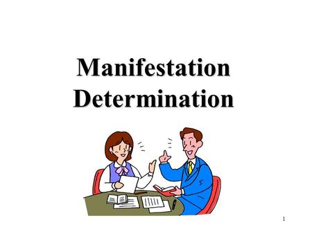 1 Manifestation Determination. 2 Today’s Goals and Objectives…. Define Manifestation Determination Discuss when to complete a Manifestation Determination.
