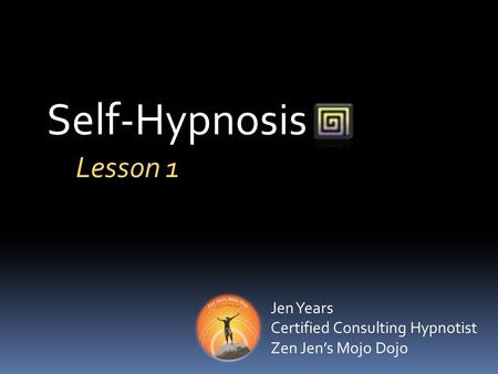 Self-Hypnosis Jen Years Certified Consulting Hypnotist Zen Jen’s Mojo Dojo Lesson 1.