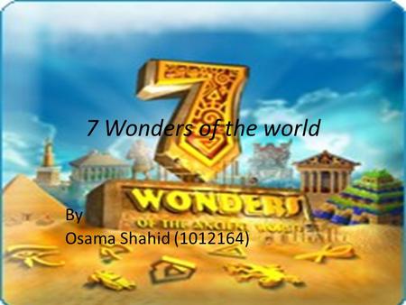 7 Wonders of the world By Osama Shahid (1012164).