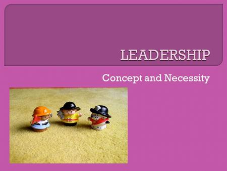 LEADERSHIP Concept and Necessity.