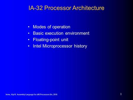 Irvine, Kip R. Assembly Language for x86 Processors 6/e, 2010. 1 IA-32 Processor Architecture Modes of operation Basic execution environment Floating-point.