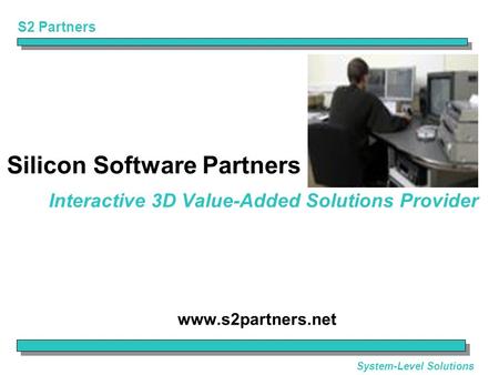 S2 Partners System-Level Solutions Interactive 3D Value-Added Solutions Provider www.s2partners.net Silicon Software Partners.