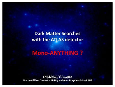 Dark Matter Searches with the ATLAS detector Mono-ANYTHING ? ENIGMASS – 11.10.2012 Marie-Hélène Genest – LPSC; Helenka Przysiezniak – LAPP.