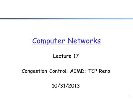 Lecture 17 Congestion Control; AIMD; TCP Reno 10/31/2013