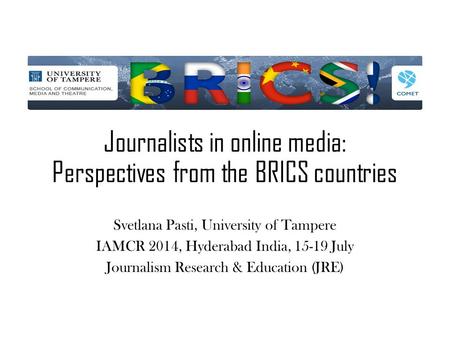 Journalists in online media: Perspectives from the BRICS countries Svetlana Pasti, University of Tampere IAMCR 2014, Hyderabad India, 15-19 July Journalism.