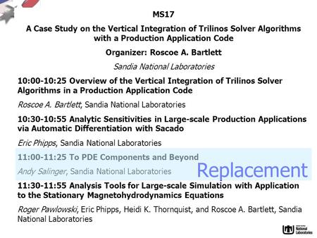 MS17 A Case Study on the Vertical Integration of Trilinos Solver Algorithms with a Production Application Code Organizer: Roscoe A. Bartlett Sandia National.