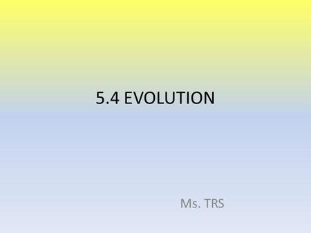 5.4 EVOLUTION Ms. TRS. 5.4.1 - Define evolution The cumulative change in the heritable characteristics of a population or The changes in allelic frequencies.