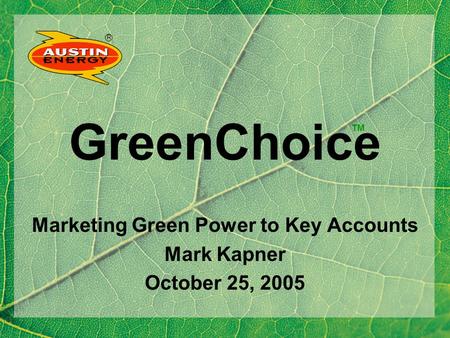 R GreenChoice Marketing Green Power to Key Accounts Mark Kapner October 25, 2005 TM.