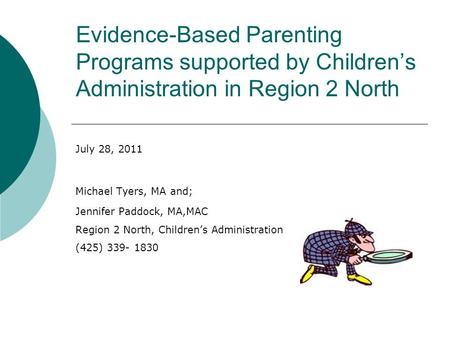 Evidence-Based Parenting Programs supported by Children’s Administration in Region 2 North July 28, 2011 Michael Tyers, MA and; Jennifer Paddock, MA,MAC.