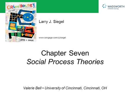 Www.cengage.com/cj/siegel Larry J. Siegel Valerie Bell University of Cincinnati, Cincinnati, OH Chapter Seven Social Process Theories.