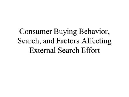 Consumer Buying Behavior, Search, and Factors Affecting External Search Effort.